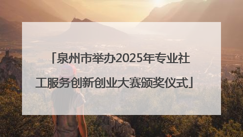 泉州市举办2025年专业社工服务创新创业大赛颁奖仪式