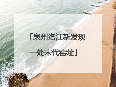 泉州洛江新发现一处宋代窑址
