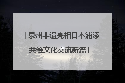 泉州非遗亮相日本浦添 共绘文化交流新篇