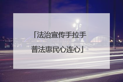 法治宣传手拉手 普法惠民心连心