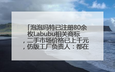 泡泡玛特已注册80余枚Labubu相关商标，二手市场价格已上千元，仿版工厂负责人：都在欠货，根本不够分