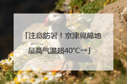 注意防暑！京津冀局地最高气温超40℃→