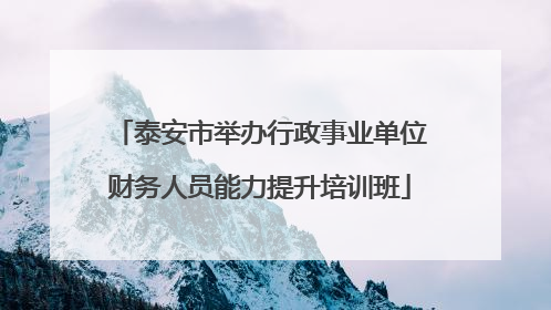 泰安市举办行政事业单位财务人员能力提升培训班