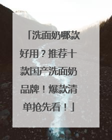 洗面奶哪款好用？推荐十款国产洗面奶品牌！爆款清单抢先看！