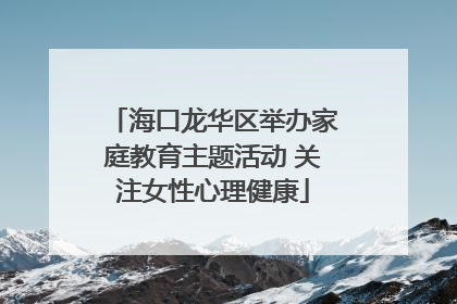 海口龙华区举办家庭教育主题活动 关注女性心理健康