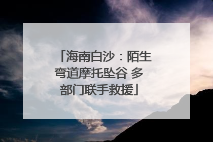 海南白沙：陌生弯道摩托坠谷 多部门联手救援
