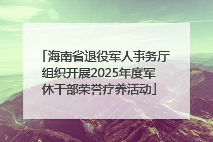 海南省退役军人事务厅组织开展2025年度军休干部荣誉疗养活动