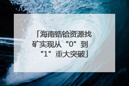 海南锆铪资源找矿实现从“0”到“1”重大突破