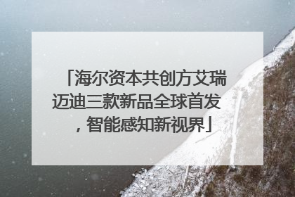 海尔资本共创方艾瑞迈迪三款新品全球首发，智能感知新视界