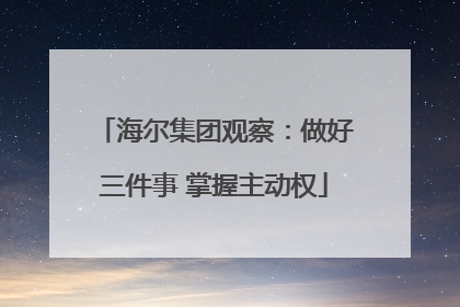 海尔集团观察：做好三件事 掌握主动权
