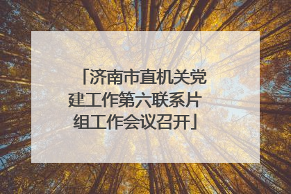 济南市直机关党建工作第六联系片组工作会议召开