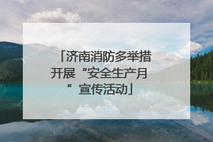 济南消防多举措开展“安全生产月”宣传活动