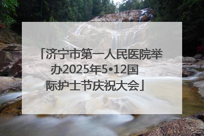 济宁市第一人民医院举办2025年5•12国际护士节庆祝大会