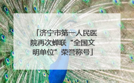 济宁市第一人民医院再次蝉联“全国文明单位”荣誉称号