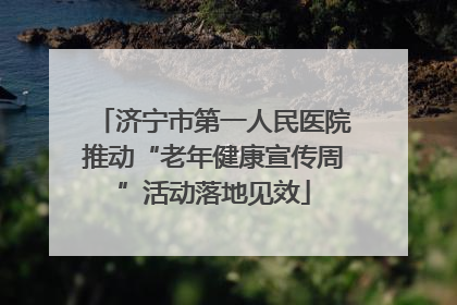 济宁市第一人民医院推动“老年健康宣传周”活动落地见效