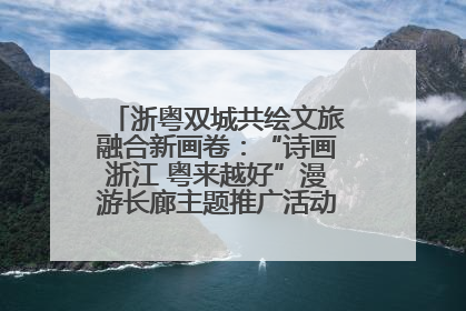 浙粤双城共绘文旅融合新画卷：“诗画浙江 粤来越好”漫游长廊主题推广活动在广州花城汇启幕