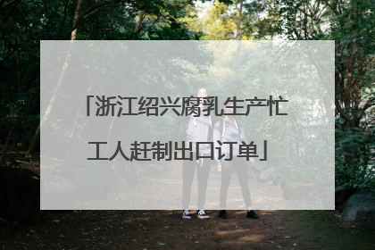 浙江绍兴腐乳生产忙 工人赶制出口订单