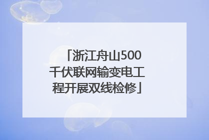 浙江舟山500千伏联网输变电工程开展双线检修