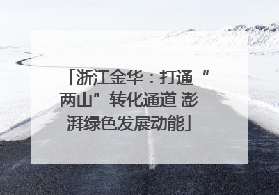 浙江金华：打通“两山”转化通道 澎湃绿色发展动能