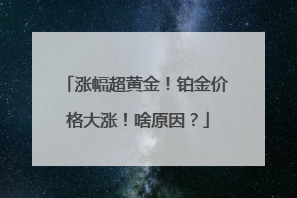 涨幅超黄金！铂金价格大涨！啥原因？