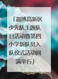 淄博高新区少先队主题队日活动暨第四小学新队员入队仪式活动圆满举行