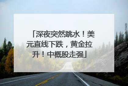深夜突然跳水！美元直线下跌，黄金拉升！中概股走强