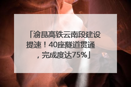 渝昆高铁云南段建设提速！40座隧道贯通，完成度达75%