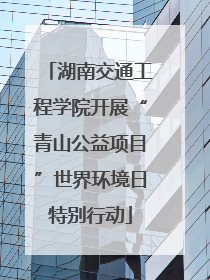 湖南交通工程学院开展“青山公益项目”世界环境日特别行动