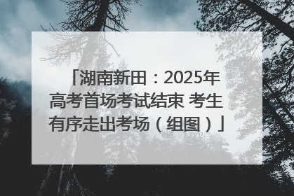湖南新田：2025年高考首场考试结束 考生有序走出考场（组图）