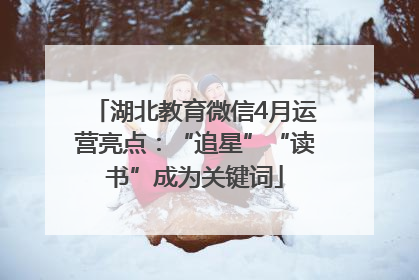 湖北教育微信4月运营亮点：“追星”“读书”成为关键词