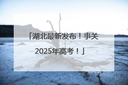 湖北最新发布！事关2025年高考！