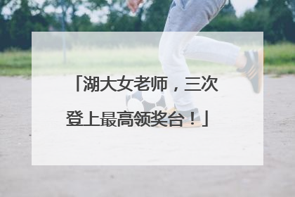 湖大女老师，三次登上最高领奖台！