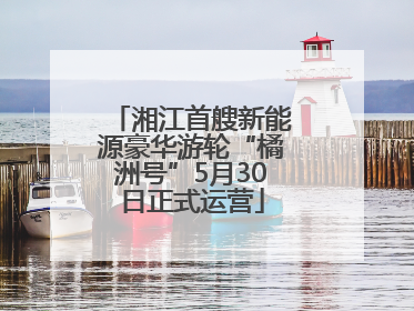 湘江首艘新能源豪华游轮“橘洲号”5月30日正式运营
