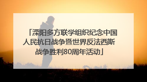溧阳多方联学组织纪念中国人民抗日战争暨世界反法西斯战争胜利80周年活动