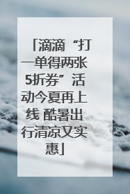 滴滴“打一单得两张5折券”活动今夏再上线 酷暑出行清凉又实惠