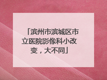 滨州市滨城区市立医院影像科小改变，大不同