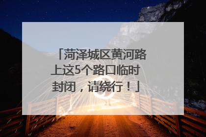 菏泽城区黄河路上这5个路口临时封闭，请绕行！