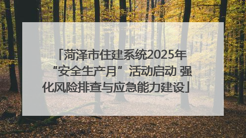 菏泽市住建系统2025年“安全生产月”活动启动 强化风险排查与应急能力建设