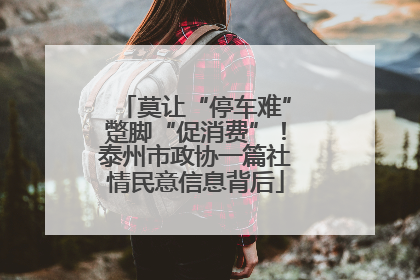 莫让“停车难”蹩脚“促消费”！泰州市政协一篇社情民意信息背后