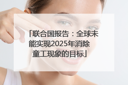 联合国报告：全球未能实现2025年消除童工现象的目标