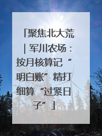 聚焦北大荒｜军川农场：按月核算记“明白账”精打细算“过紧日子”