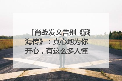肖战发文告别《藏海传》：真心地为你开心，有这么多人懂你，导演回应“是否有第二季”