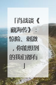 肖战谈《藏海传》：惊险、刺激，你能想到的我们都有