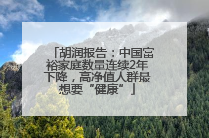 胡润报告：中国富裕家庭数量连续2年下降，高净值人群最想要“健康”