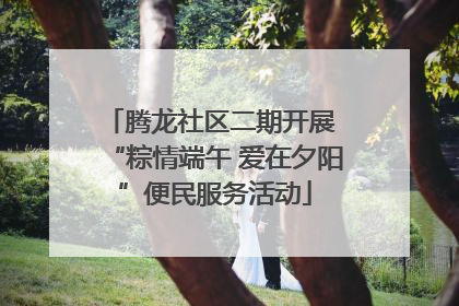 腾龙社区二期开展 “粽情端午 爱在夕阳”便民服务活动