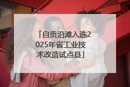 自贡沿滩入选2025年省工业技术改造试点县