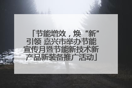 节能增效，焕“新”引领 嘉兴市举办节能宣传月暨节能新技术新产品新装备推广活动