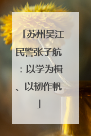 苏州吴江民警张子航：以学为楫、以韧作帆
