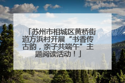 苏州市相城区黄桥街道方浜村开展“书香传古韵，亲子共端午”主题阅读活动！