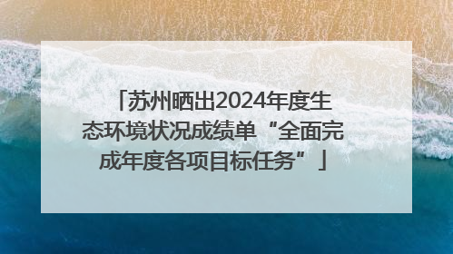 苏州晒出2024年度生态环境状况成绩单“全面完成年度各项目标任务”